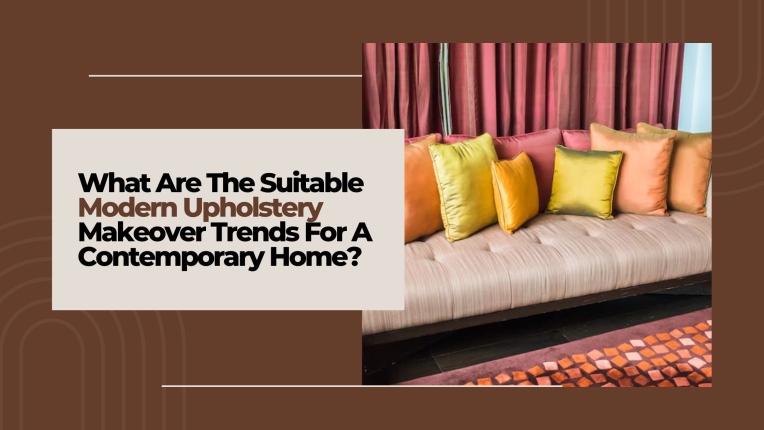 What Are the Modern Upholstery Makeover Trends For A Contemporary Home?