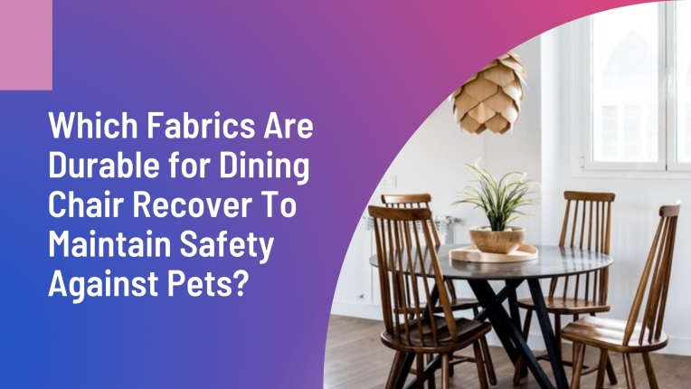 What Durable Fabrics Should Be Chosen To Recover Dining Chairs For Safety Against Pets?